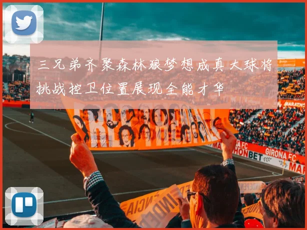 三兄弟齐聚森林狼梦想成真大球将挑战控卫位置展现全能才华