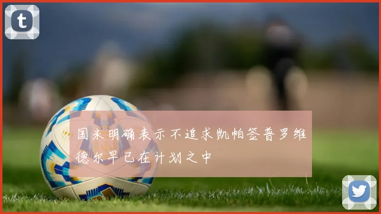 国米明确表示不追求凯帕签普罗维德尔早已在计划之中