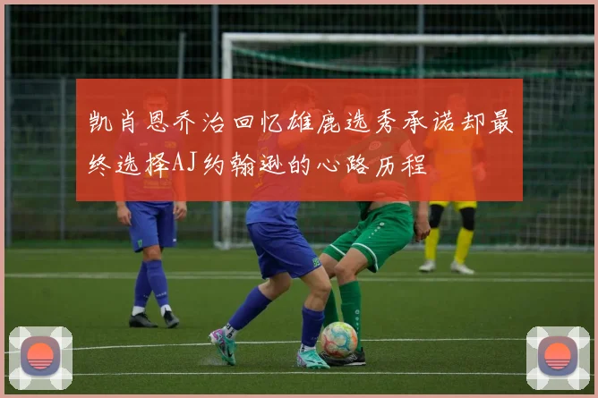 凯肖恩乔治回忆雄鹿选秀承诺却最终选择AJ约翰逊的心路历程
